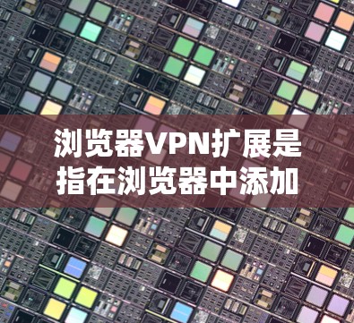 浏览器VPN扩展是指在浏览器中添加或使用VPN相关的工具和扩展,以增强浏览器的VPN功能。以下是对浏览器VPN扩展的详细分析 浏览器VPN扩展是指在浏览器中添加或使用VPN相关的工具和扩展,以增强浏览器的VPN功能。以下是对浏览器VPN扩展的详细分析