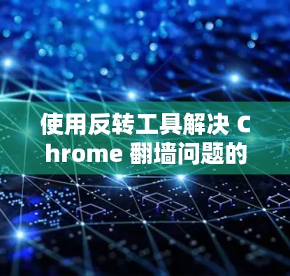 使用反转工具解决 Chrome 翻墙问题的步骤如下