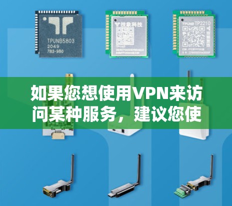 如果您想使用VPN来访问某种服务，建议您使用可靠的VPN服务，如 NordVPN、ProtonVPN、VPN.com、1VPN等。这些工具可以通过下载软件或使用VPN网站访问