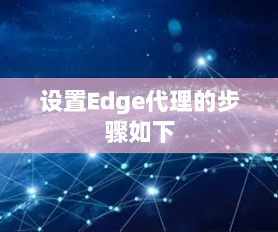 设置Edge代理的步骤如下 设置Edge代理的步骤如下