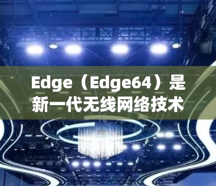 Edge(Edge64)是新一代无线网络技术,以其高带宽、低延迟和低延迟的优点而闻名。它通过使用本地和远程访问方式,支持用户在不同网络之间进行访问和通信 Edge(Edge64)是新一代无线网络技术,以其高带宽、低延迟和低延迟的优点而闻名。它通过使用本地和远程访问方式,支持用户在不同网络之间进行访问和通信