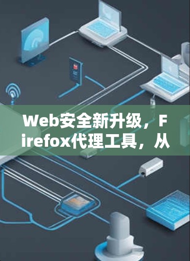 Web安全新升级,Firefox代理工具,从自动升级到灵活管理 Web安全新升级,Firefox代理工具,从自动升级到灵活管理