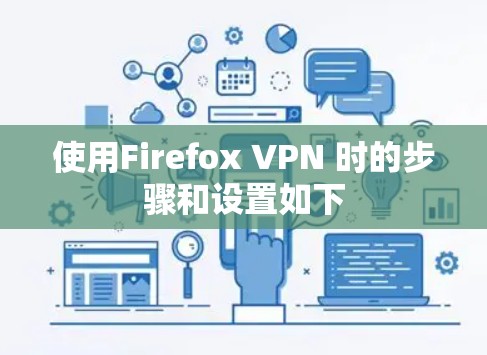 使用Firefox VPN 时的步骤和设置如下 使用Firefox VPN 时的步骤和设置如下