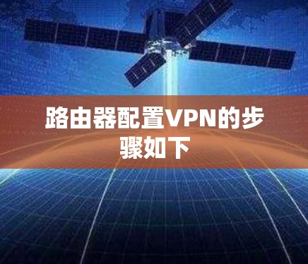 路由器配置VPN的步骤如下 路由器配置VPN的步骤如下