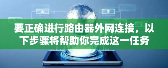 要正确进行路由器外网连接,以下步骤将帮助你完成这一任务 要正确进行路由器外网连接,以下步骤将帮助你完成这一任务
