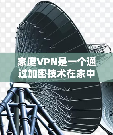 家庭VPN是一个通过加密技术在家中实现对互联网访问的网络服务。它通常需要特定的设备和配置,例如电脑或手机,以及一些加密软件或服务器工具。以下是关于家庭VPN网络的一些关键信息 家庭VPN是一个通过加密技术在家中实现对互联网访问的网络服务。它通常需要特定的设备和配置,例如电脑或手机,以及一些加密软件或服务器工具。以下是关于家庭VPN网络的一些关键信息