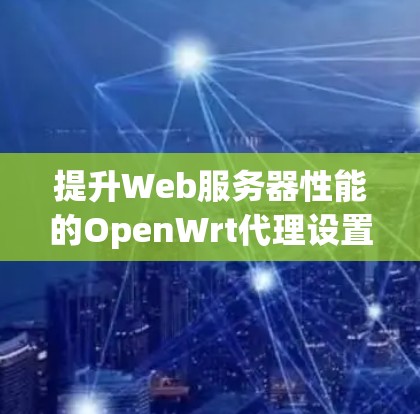 提升Web服务器性能的OpenWrt代理设置