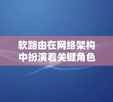 软路由在网络架构中扮演着关键角色，其管理策略和功能对网络性能和设备互联具有重要影响。以下是对软路由线路管理的详细分析和总结