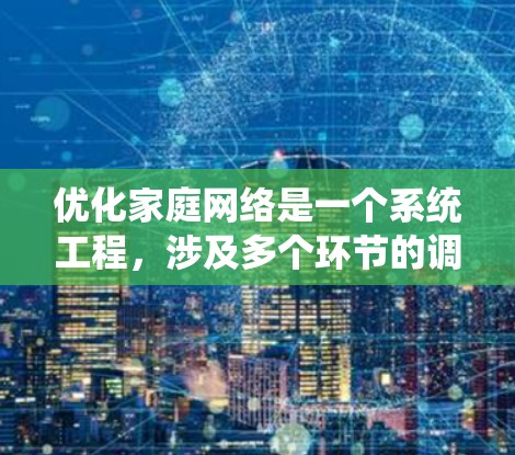 优化家庭网络是一个系统工程,涉及多个环节的调整和优化。以下是一个有条理的优化方案,涵盖网络连接、防火墙、路由器配置、设备管理、网络监控和安全措施等关键方面 优化家庭网络是一个系统工程,涉及多个环节的调整和优化。以下是一个有条理的优化方案,涵盖网络连接、防火墙、路由器配置、设备管理、网络监控和安全措施等关键方面