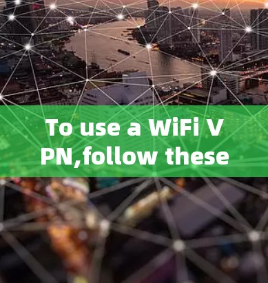 To use a WiFi VPN,follow these organized steps: To use a WiFi VPN,follow these organized steps: