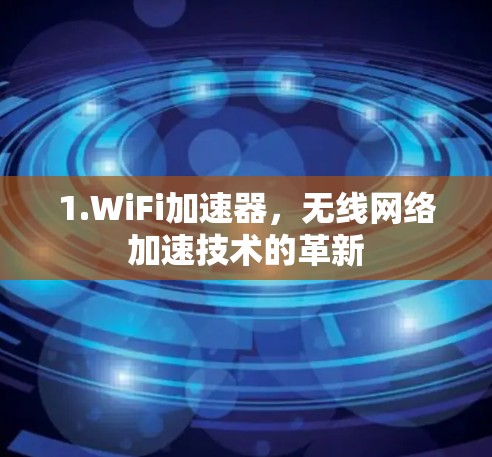 1.WiFi加速器，无线网络加速技术的革新
