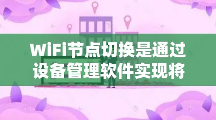 WiFi节点切换是通过设备管理软件实现将设备从一个无线网络（如手机上的Wi-Fi）切换到另一个无线网络（如电脑或手机上的另一台设备）的操作。以下是逐步操作指南
