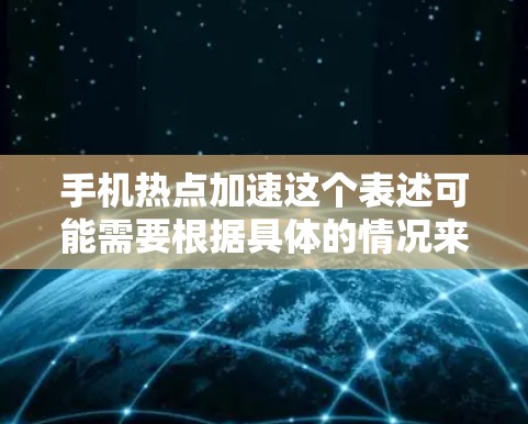 手机热点加速这个表述可能需要根据具体的情况来理解。以下是一些可能的解释和解决方案 手机热点加速这个表述可能需要根据具体的情况来理解。以下是一些可能的解释和解决方案