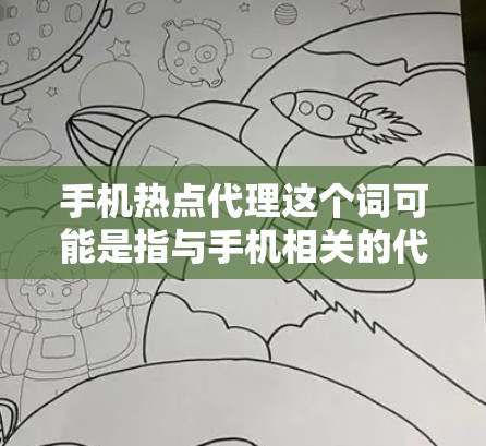 手机热点代理这个词可能是指与手机相关的代理服务，特别是在处理手机更新、设备配置或应用管理方面。以下是一些可能涉及热点代理的方面