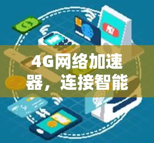 4G网络加速器,连接智能世界的技术突破 4G网络加速器,连接智能世界的技术突破