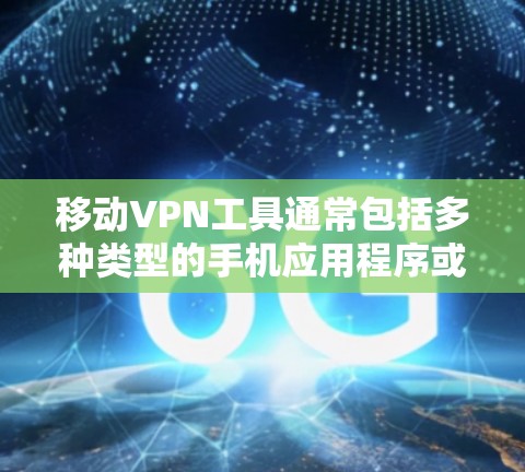 移动VPN工具通常包括多种类型的手机应用程序或软件,这些工具可以帮助用户远程访问互联网,进行加密通信或在线支付等。以下是几种常见的移动VPN工具及其特点 移动VPN工具通常包括多种类型的手机应用程序或软件,这些工具可以帮助用户远程访问互联网,进行加密通信或在线支付等。以下是几种常见的移动VPN工具及其特点