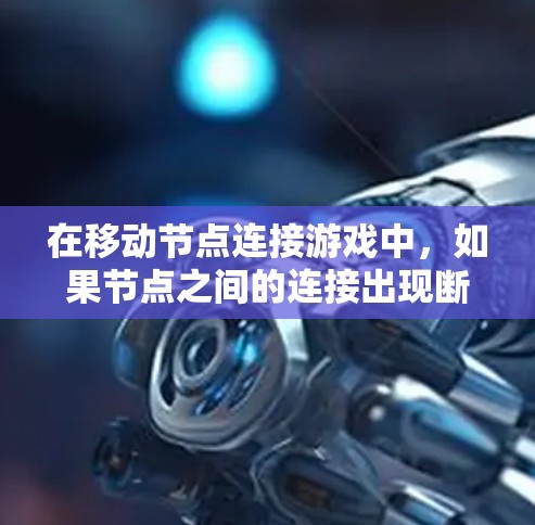 在移动节点连接游戏中，如果节点之间的连接出现断开或不连接的情况，可以按照以下步骤进行处理