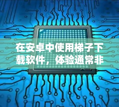 在安卓中使用梯子下载软件,体验通常非常流畅。首先,软件的界面非常直观,用户可以通过搜索关键词直接跳转到下载页面,操作起来非常方便。下载完成后,软件会自动下载并安装到系统里,这比手动下载和安装要省时间 在安卓中使用梯子下载软件,体验通常非常流畅。首先,软件的界面非常直观,用户可以通过搜索关键词直接跳转到下载页面,操作起来非常方便。下载完成后,软件会自动下载并安装到系统里,这比手动下载和安装要省时间