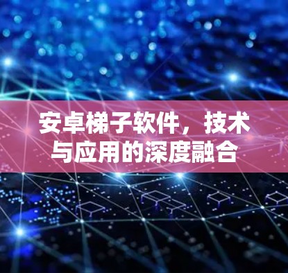 安卓梯子软件，技术与应用的深度融合