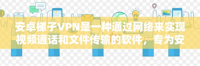 安卓梯子VPN是一种通过网络来实现视频通话和文件传输的软件,专为安卓设备设计,提供先进的加密通信和安全功能。以下是关于安卓梯子VPN的详细介绍 安卓梯子VPN是一种通过网络来实现视频通话和文件传输的软件,专为安卓设备设计,提供先进的加密通信和安全功能。以下是关于安卓梯子VPN的详细介绍