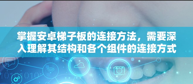 掌握安卓梯子板的连接方法，需要深入理解其结构和各个组件的连接方式。以下是一些关键步骤，帮助你更好地学习和掌握梯子板的连接方法