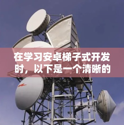 在学习安卓梯子式开发时，以下是一个清晰的步骤指南