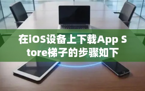在iOS设备上下载App Store梯子的步骤如下