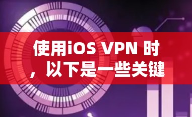 使用iOS VPN 时，以下是一些关键步骤和建议