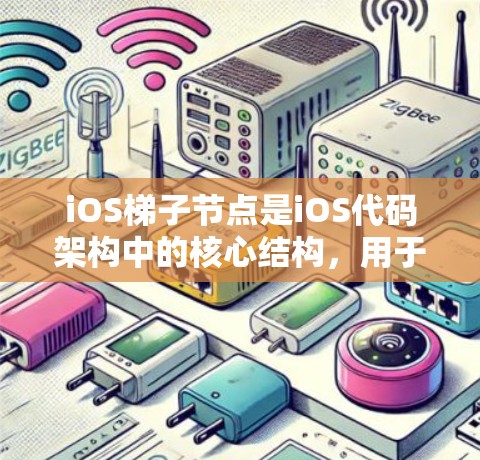 iOS梯子节点是iOS代码架构中的核心结构，用于表示类的层次和组织。以下是关于iOS梯子节点的详细解释