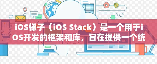 iOS梯子（iOS Stack）是一个用于iOS开发的框架和库，旨在提供一个统一的界面和管理结构，帮助开发者高效地构建和维护iOS应用程序。以下是对iOS梯子的详细总结
