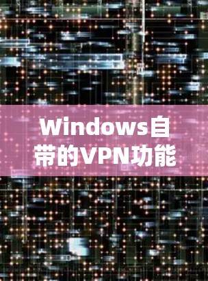 Windows自带的VPN功能丰富，适合新手使用。以下是几种常用的WindowsVPN选项