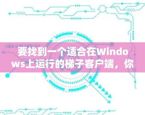 要找到一个适合在Windows上运行的梯子客户端,你可以按照以下步骤进行 要找到一个适合在Windows上运行的梯子客户端,你可以按照以下步骤进行