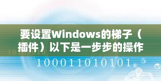 要设置Windows的梯子（插件）以下是一步步的操作指南