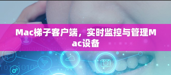 Mac梯子客户端,实时监控与管理Mac设备 Mac梯子客户端,实时监控与管理Mac设备