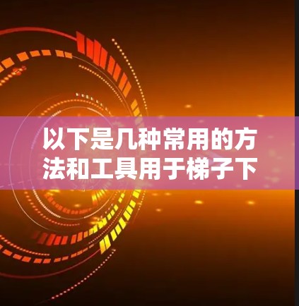 以下是几种常用的方法和工具用于梯子下载