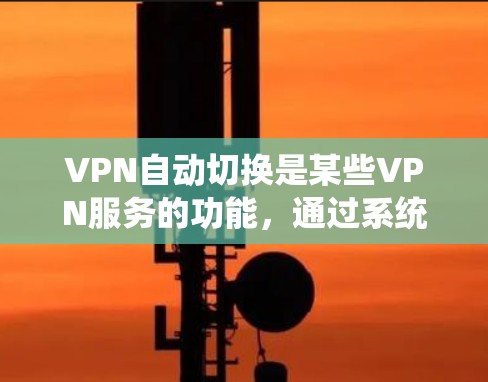 VPN自动切换是某些VPN服务的功能,通过系统自动识别并切换到适合的服务器,通常基于服务器的可用性、稳定性或访问权限。以下是对该问题的分步解释和总结 VPN自动切换是某些VPN服务的功能,通过系统自动识别并切换到适合的服务器,通常基于服务器的可用性、稳定性或访问权限。以下是对该问题的分步解释和总结