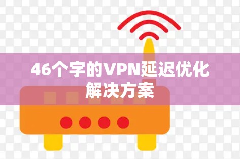 46个字的VPN延迟优化解决方案