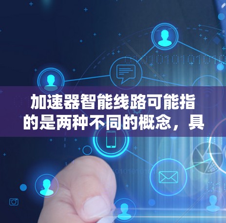加速器智能线路可能指的是两种不同的概念，具体取决于上下文
