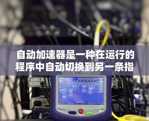 自动加速器是一种在运行的程序中自动切换到另一条指令集的机制，旨在提高性能。以下是详细的配置和使用步骤
