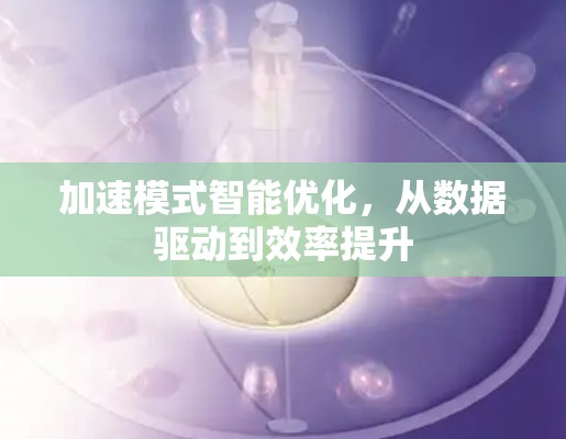 加速模式智能优化,从数据驱动到效率提升 加速模式智能优化,从数据驱动到效率提升
