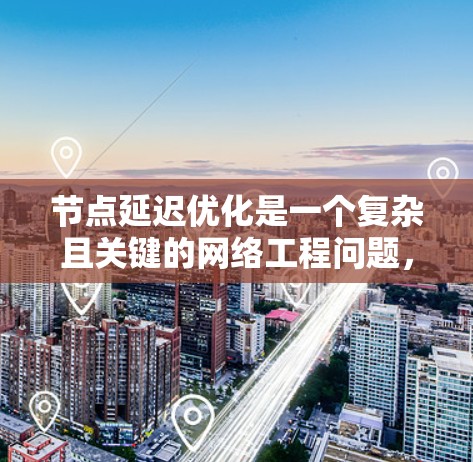 节点延迟优化是一个复杂且关键的网络工程问题，旨在通过优化网络架构和算法，减少数据传输过程中的延迟，从而提升网络性能和用户体验。以下是对节点延迟优化的详细分析和解决方案