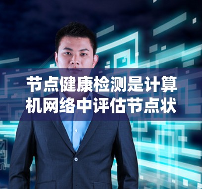 节点健康检测是计算机网络中评估节点状态的重要技术，主要用于网络管理以确保系统的稳定和可靠性。以下是关于节点健康检测的详细介绍