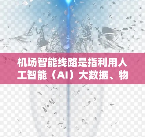 机场智能线路是指利用人工智能（AI）大数据、物联网（IoT）等先进技术，通过智能化系统优化机场运行，提升旅客体验，提高运营效率的基础设施和系统。这些系统通常包括以下几种功能