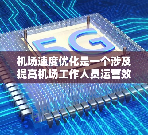 机场速度优化是一个涉及提高机场工作人员运营效率和减少等待时间的重要问题。以下是一些优化机场速度的手段和方法