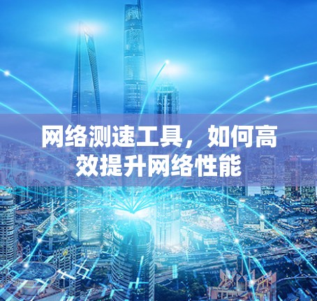 网络测速工具，如何高效提升网络性能