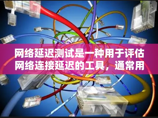 网络延迟测试是一种用于评估网络连接延迟的工具,通常用于检测网络性能稳定性、延迟增加或丢包等问题。以下是详细的步骤和分析 网络延迟测试是一种用于评估网络连接延迟的工具,通常用于检测网络性能稳定性、延迟增加或丢包等问题。以下是详细的步骤和分析
