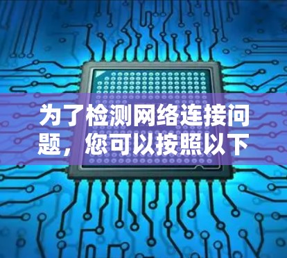 为了检测网络连接问题,您可以按照以下步骤进行测试 为了检测网络连接问题,您可以按照以下步骤进行测试