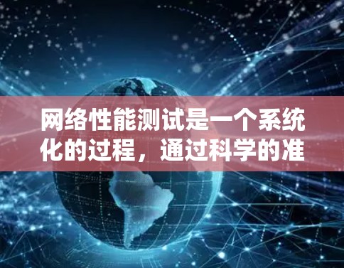 网络性能测试是一个系统化的过程,通过科学的准备和流程,确保测试结果的准确性和可靠性。以下是一个结构化的总结,涵盖测试的目的、工具、设备、测试计划、数据收集和分析,以及总结与下一步计划 网络性能测试是一个系统化的过程,通过科学的准备和流程,确保测试结果的准确性和可靠性。以下是一个结构化的总结,涵盖测试的目的、工具、设备、测试计划、数据收集和分析,以及总结与下一步计划