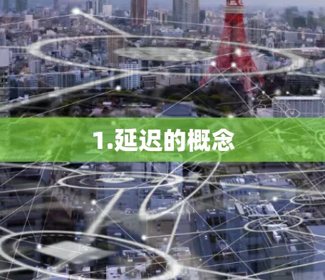 1.延迟的概念 1.延迟的概念