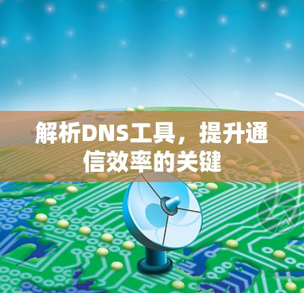 解析DNS工具，提升通信效率的关键